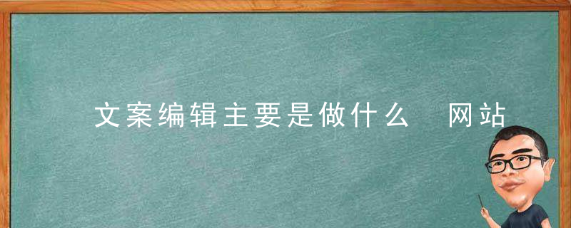 文案编辑主要是做什么 网站文案编辑工作内容介绍